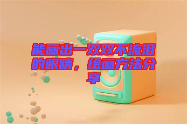 能畫出一雙雙不流淚的眼睛,繪畫方法分享