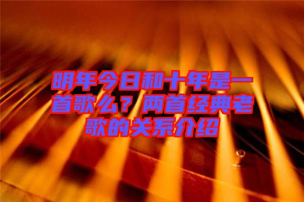 明年今日和十年是一首歌么？?jī)墒捉?jīng)典老歌的關(guān)系介紹