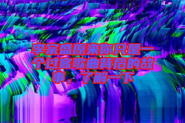 李宗盛原來你只是一個過客歌曲背后的故事,了解一下