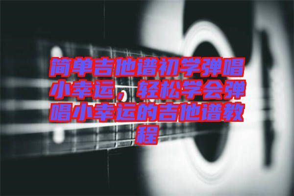 簡單吉他譜初學彈唱小幸運,輕松學會彈唱小幸運的吉他譜教程