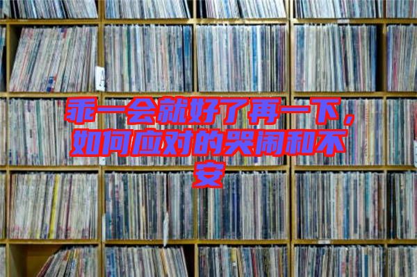 乖一會就好了再一下,如何應對的哭鬧和不安