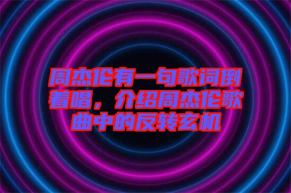 周杰倫有一句歌詞倒著唱,介紹周杰倫歌曲中的反轉(zhuǎn)玄機(jī)