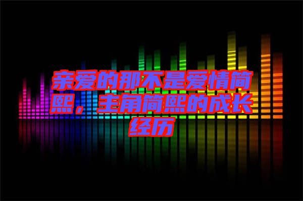 親愛的那不是愛情簡熙,主角簡熙的成長經(jīng)歷