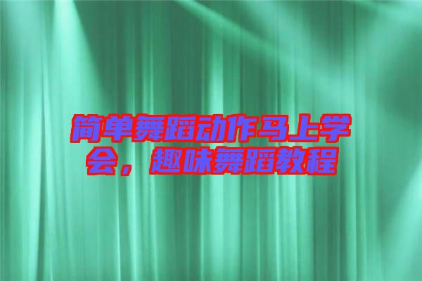 簡單舞蹈動作馬上學(xué)會,趣味舞蹈教程