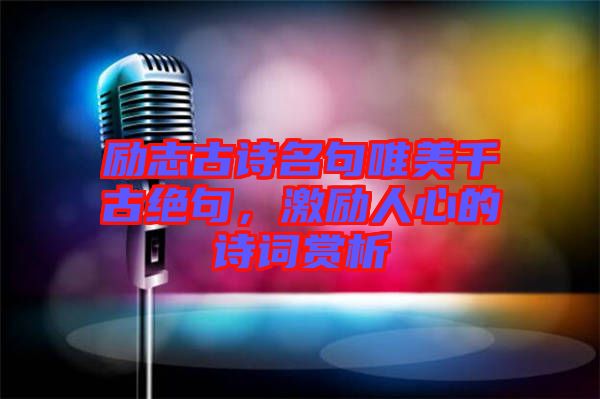 勵志古詩名句唯美千古絕句,激勵人心的詩詞賞析