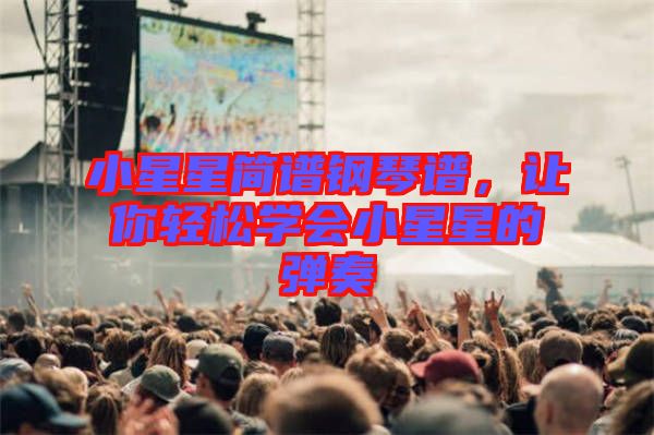 小星星簡(jiǎn)譜鋼琴譜,讓你輕松學(xué)會(huì)小星星的彈奏