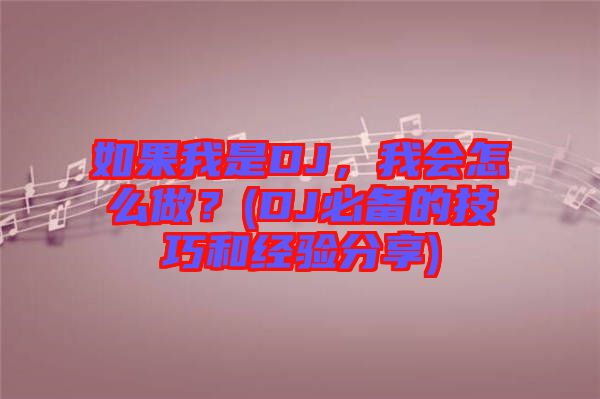 如果我是DJ,我會怎么做?(DJ必備的技巧和經(jīng)驗(yàn)分享)