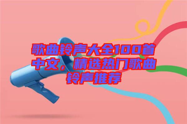 歌曲鈴聲大全100首中文,精選熱門歌曲鈴聲推薦