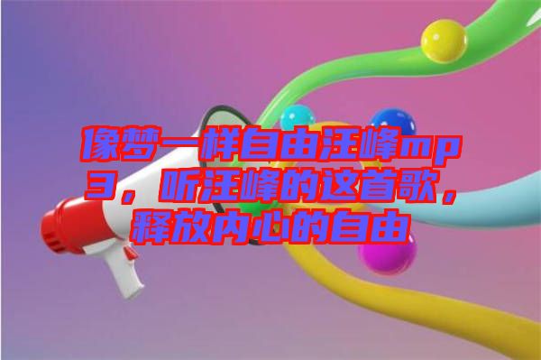 像夢一樣自由汪峰mp3,聽汪峰的這首歌,釋放內(nèi)心的自由