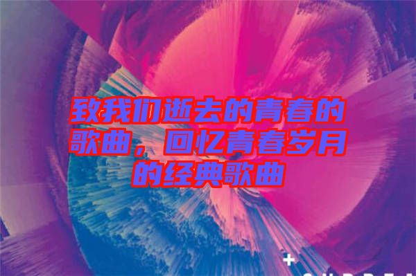 致我們逝去的青春的歌曲,回憶青春歲月的經典歌曲