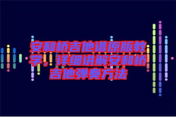 安和橋吉他譜原版教學,詳細講解安和橋吉他彈奏方法