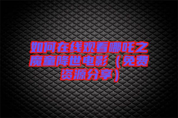 如何在線觀看哪吒之魔童降世電影(免費(fèi)資源分享)
