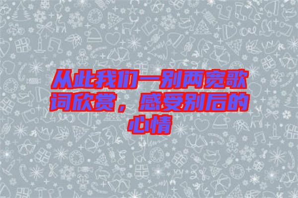 從此我們一別兩寬歌詞欣賞,感受別后的心情