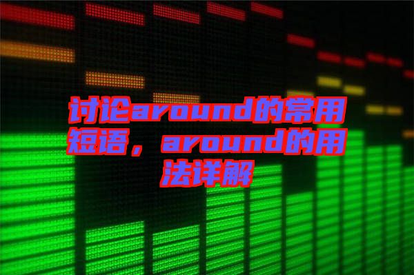 討論around的常用短語(yǔ)，around的用法詳解