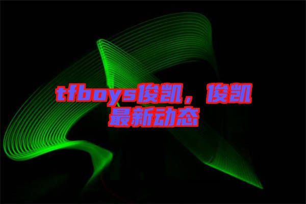 tfboys俊凱,俊凱最新動態