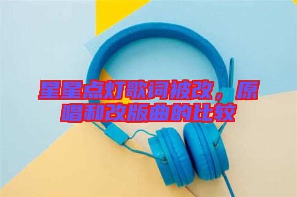 星星點燈歌詞被改,原唱和改版曲的比較