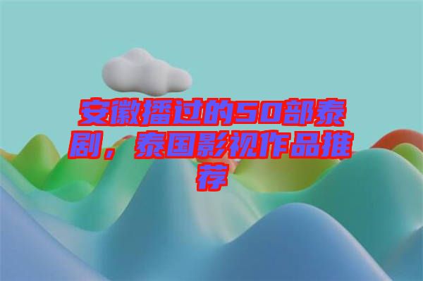 安徽播過(guò)的50部泰劇,泰國(guó)影視作品推薦