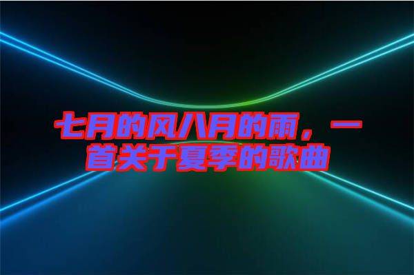 七月的風(fēng)八月的雨,一首關(guān)于夏季的歌曲