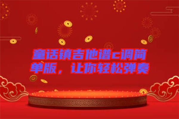 童話鎮吉他譜c調簡單版,讓你輕松彈奏