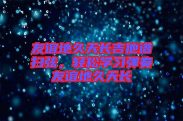 友誼地久天長吉他譜掃弦,輕松學習彈奏友誼地久天長