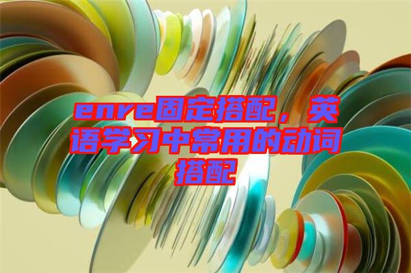 enre固定搭配,英語學習中常用的動詞搭配