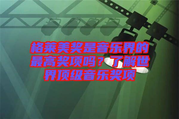 格萊美獎(jiǎng)是音樂(lè)界的最高獎(jiǎng)項(xiàng)嗎?了解世界頂級(jí)音樂(lè)獎(jiǎng)項(xiàng)