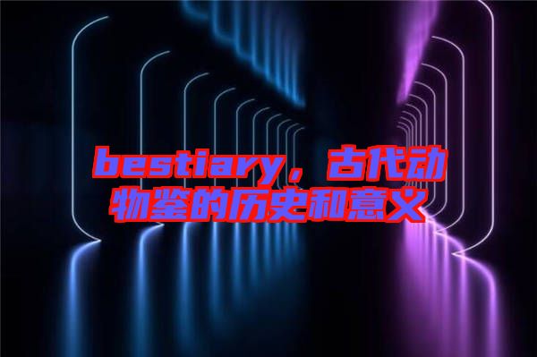 bestiary,古代動(dòng)物鑒的歷史和意義
