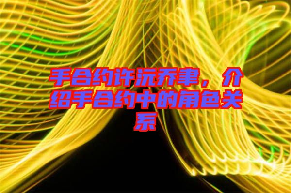 手合約許沅喬聿,介紹手合約中的角色關系