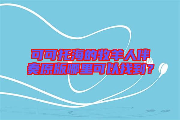可可托海的牧羊人伴奏原版哪里可以找到?