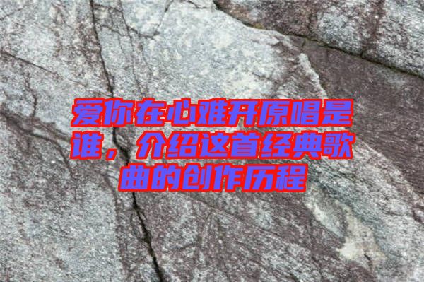 愛你在心難開原唱是誰,介紹這首經典歌曲的創作歷程