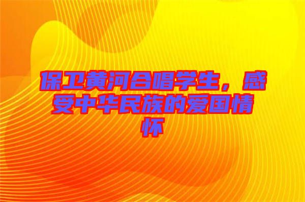 保衛黃河合唱學生,感受中華民族的愛國情懷