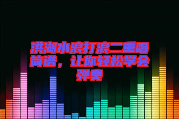 洪湖水浪打浪二重唱簡譜,讓你輕松學(xué)會(huì)彈奏