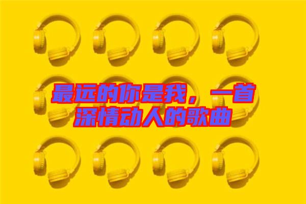 最遠(yuǎn)的你是我,一首深情動人的歌曲