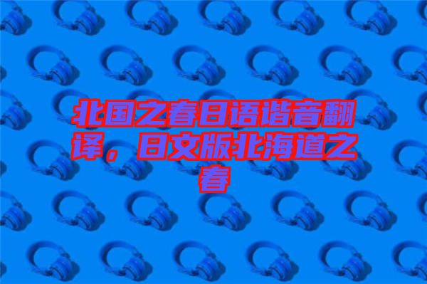 北國之春日語諧音翻譯,日文版北海道之春