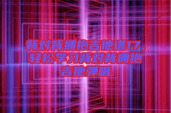 背對背擁抱吉他譜17,輕松學(xué)習(xí)背對背擁抱吉他彈唱