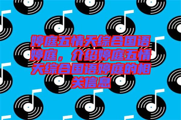 婷庭五情天綜合國語婷庭,介紹婷庭五情天綜合國語婷庭的相關(guān)信息