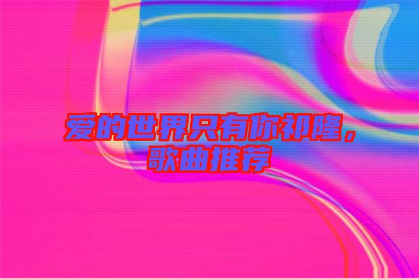 愛的世界只有你祁隆,歌曲推薦
