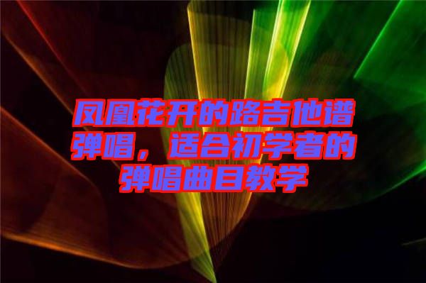 鳳凰花開的路吉他譜彈唱,適合初學(xué)者的彈唱曲目教學(xué)