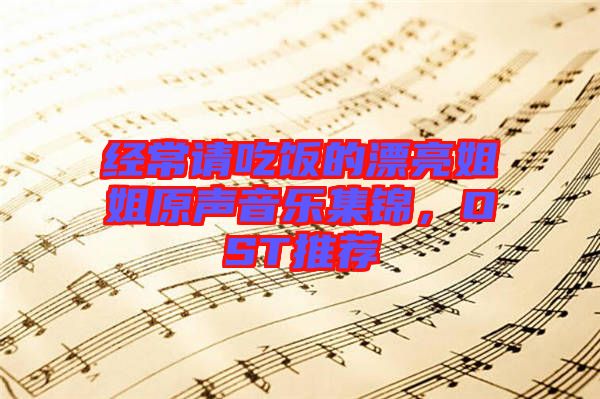 經常請吃飯的漂亮姐姐原聲音樂集錦,OST推薦