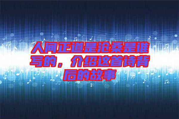 人間正道是滄桑是誰寫的,介紹這首詩背后的故事