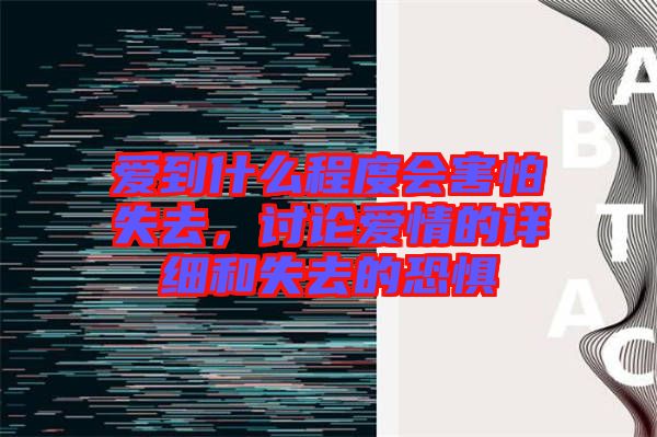 愛到什么程度會害怕失去,討論愛情的詳細和失去的恐懼