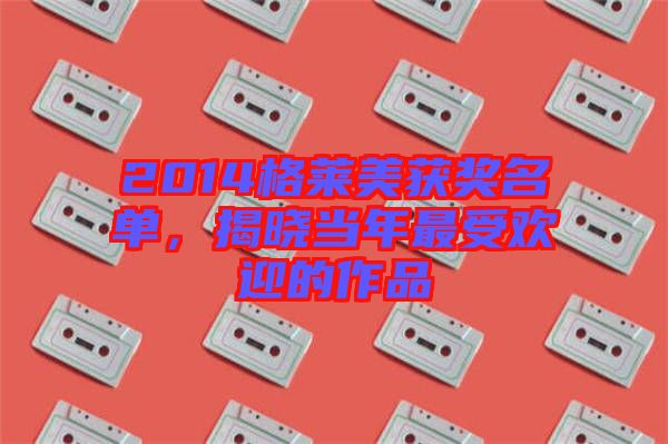 2014格萊美獲獎名單,揭曉當年最受歡迎的作品