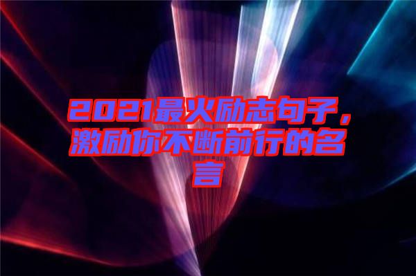 2021最火勵志句子,激勵你不斷前行的名言