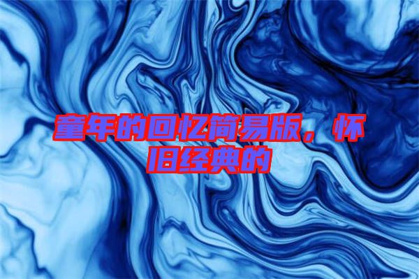 童年的回憶簡(jiǎn)易版,懷舊經(jīng)典的