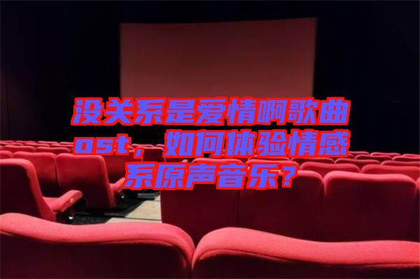 沒關系是愛情啊歌曲ost，如何體驗情感系原聲音樂？