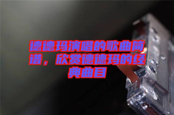 德德瑪演唱的歌曲簡(jiǎn)譜,欣賞德德瑪?shù)慕?jīng)典曲目