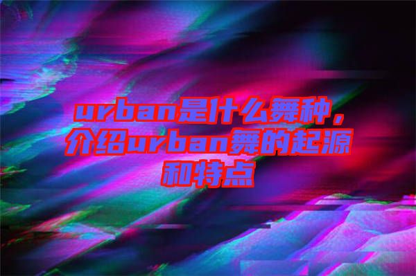 urban是什么舞種,介紹urban舞的起源和特點(diǎn)