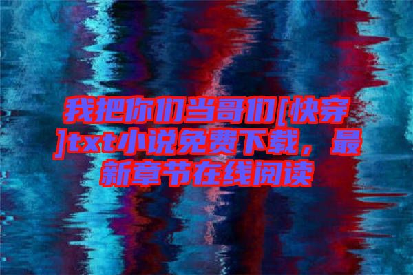 我把你們當(dāng)哥們[快穿]txt小說免費(fèi)下載，最新章節(jié)在線閱讀