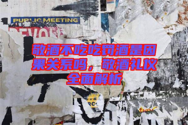 敬酒不吃吃罰酒是因果關系嗎,敬酒禮儀全面解析