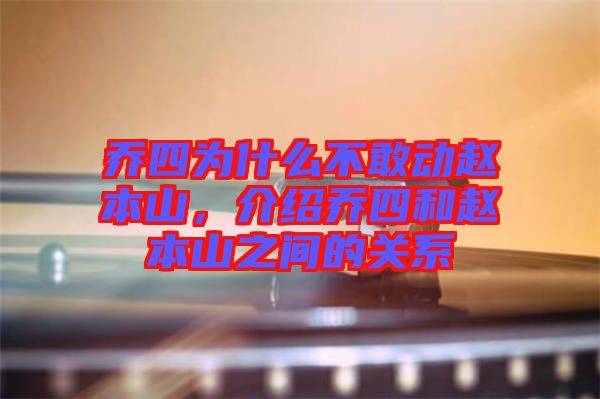 喬四為什么不敢動趙本山,介紹喬四和趙本山之間的關系